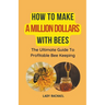 How To Make A Million Dollars With Bees: The Ultimate Guide To Profitable Beekeeping