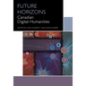 Future Horizons: Canadian Digital Humanities