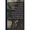 History of the Third Pennsylvania Cavalry, Sixtieth Regiment Pennsylvania Volunteers, in the American Civil War, 1861-1865