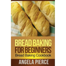 Bread Baking for Beginners: Bread Baking Cookbook