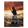 The Battle of Palmito Ranch: The History of the Last Battle of the Civil War