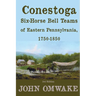 Conestoga Six-Horse Bell Teams of Eastern Pennsylvania, 1750-1850: Third Edition