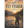 God Must Be A Fly Fisher: The Drift of a Lifetime