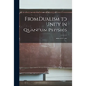 From Dualism to Unity in Quantum Physics