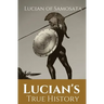 Lucian's True History: A novel written in the second century AD by Lucian of Samosata, a Greek-speaking author of Assyrian descent, and a sat