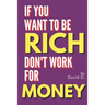If You Want To Be Rich, Don't Work For Money
