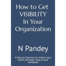 How to Get VISIBILITY In Your Organization: A Step by Step tool to reclaim your worth and keep rising at your workplace