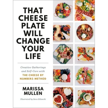 That Cheese Plate Will Change Your Life: Creative Gatherings and Self-Care with the Cheese by Numbers Method