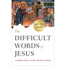 The Difficult Words of Jesus: A Beginner's Guide to His Most Perplexing Teachings
