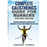 COMPLETE CALISTHENICS GUIDE For RUNNERS SECOND EDITION: AWESOME BODYWEIGHT EXERCISES AND WORKOUTS To MAKE YOUR RUNNING THE BEST EVER