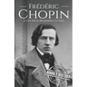 Frédéric Chopin: A Life from Beginning to End