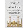Al MATHURAT; Morning and Evening Prayer Book: Morning and Evening dhikr and dua with Arabic text, Transliteration and Translation derived from the Qur