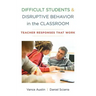 Difficult Students and Disruptive Behavior in the Classroom: Teacher Responses That Work
