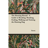 The Hunting Hound - A Guide to Breeding, Breaking, Feeding, Walking and Training the Hunting Dog