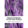 What's Wrong With The World: (G.K. Chesterton Classics Collection)