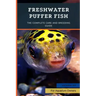 Freshwater Puffer Fish: The Complete Care And Breeding Guide