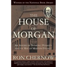 The House of Morgan: An American Banking Dynasty and the Rise of Modern Finance