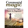 Ceremonial Magic: Ceremonial Magic Overview, Basics Rituals, Theories, Macrocosm and Microcosm, History, Healing and Banishing Technique