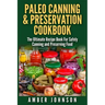 Paleo Canning & Preservation Cookbook: The Ultimate Recipe Book For Safely Canning and Preserving Food