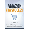 Amazon FBA Success: Your Guide To Starting and Launching a Successful Amazon FBA Business