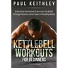 Kettlebell Workouts For Beginners: Essential Kettlebell Exercises to Build Strong Muscles and Have a Healthy Body