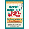Ignore Your Teeth and They'll Go Away: The Complete Guide to Gum Disease