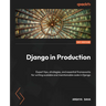 Django in Production: Expert tips, strategies, and essential frameworks for writing scalable and maintainable code in Django