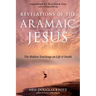 Revelations of the Aramaic Jesus: The Hidden Teachings on Life and Death