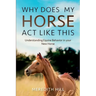 Why Does My Horse Act Like This?: Understanding Equine Behavior in your New Horse