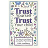 Trust Yourself Trust Your Child: The Key to Confident and Joyful Parenting