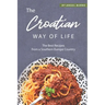 The Croatian Way of Life: The Best Recipes from a Southern Europe Country