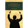 The Art of the Conductor: The Definitive Guide to Music Conducting Skills, Terms, and Techniques