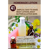 Homemade Lotion: 41 All Natural Simple & Easy To Make Body Lotions, Body Butters & Lotion Bars: Amazing Organic Recipes To Heal, Nouris