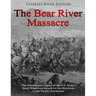The Bear River Massacre: The History and Legacy of the U.S. Army's Most Notorious Attack on the Shoshone in the Pacific Northwest