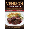Venison Cookbook: 150 Recipes for Cooking Healthy, Low-Fat Roasts, Filets, Stews, Soups, Chilies and Sausage