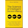 The Science of Intelligent Decision Making: How to Think More Clearly, Save Your Time, and Maximize Your Happiness. Destroy Indecision!