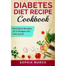 Diabetes Diet Recipe Cookbook: Nutritious Recipes, On A Budget and Feel Great!