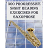 300 Progressive Sight Reading Exercises for Saxophone