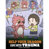 Help Your Dragon Cope with Trauma: A Cute Children Story to Help Kids Understand and Overcome Traumatic Events.