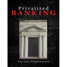 Privatized BANKING: Becoming The Sole Proprietor of Your Own Bank