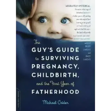 The Guy's Guide to Surviving Pregnancy, Childbirth, and the First Year of Fatherhood