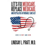 Let's Fix Medicare, Replace Medicaid, and Repealthe Affordable Care ACT: Here Is Why and How.