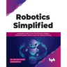 Robotics Simplified: An Illustrative Guide to Learn Fundamentals of Robotics, Including Kinematics, Motion Control, and Trajectory Planning