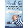 Simple Tips for Newborn Parenting: An effective parenting guide for your newborns care and healthy development. Tips for feeding and proven sleep solu