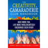 The Creativity & Camaraderie Club Handbook: Have More Fun, Live More Wholeheartedly, Encourage Each Other