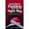 Intermittent Fasting Done The Right Way: Step by step guide on how to properly Fast and regain your health