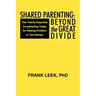 Shared Parenting: Beyond the Great Divide: The Twenty Essential Co-Parenting Tasks for Raising Children in Two Homes