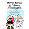 How to Sell Ice to Eskimos - 175 Selling Skills You Should Know