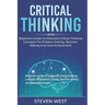 Critical Thinking: Beginners guide to advanced critical thinking concepts for problem solving, decision making and goal achievement