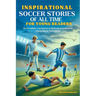 Inspirational Soccer Stories of all time for Young Readers: 20 Incredible True Stories to Motivate and Astonish Young Soccer Enthusiasts